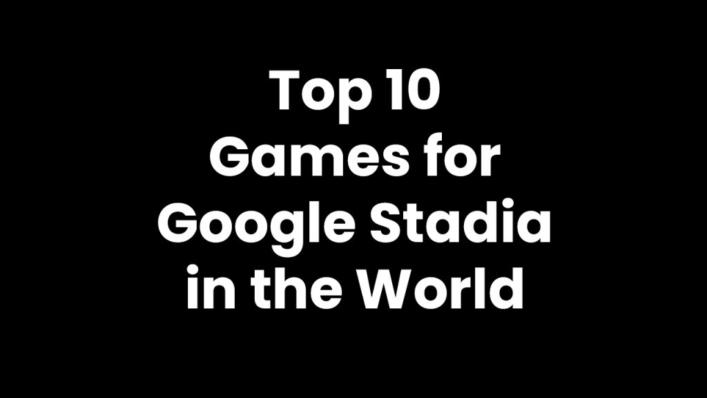 Top 10 games for Google Stadia in the World