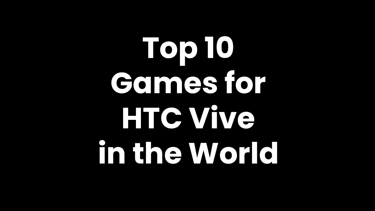 Top 10 games for HTC Vive in the World