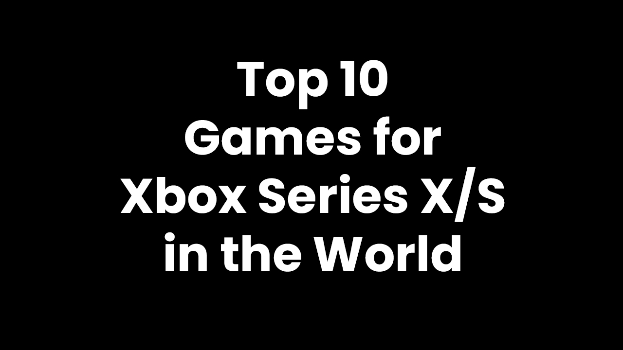 Top 10 games for Xbox Series X/S in the World