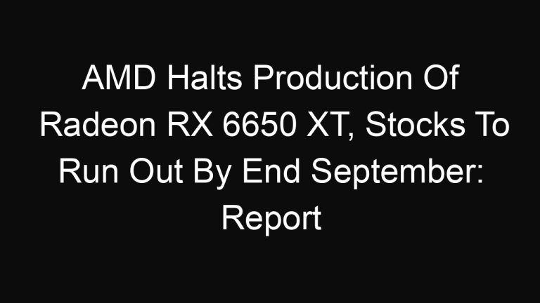 AMD Halts Production Of Radeon RX 6650 XT, Stocks To Run Out By End September: Report