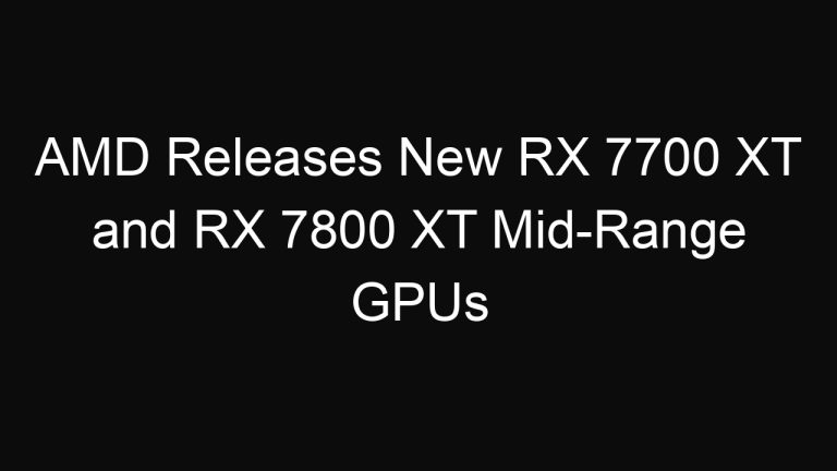 AMD Releases New RX 7700 XT and RX 7800 XT Mid-Range GPUs