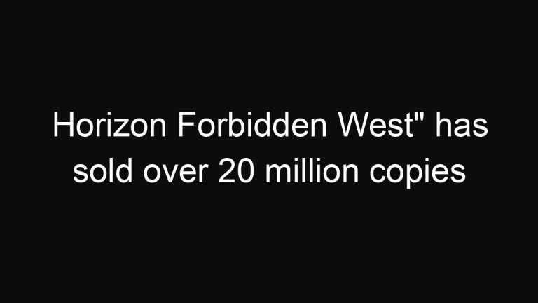 Horizon Forbidden West” has sold over 20 million copies