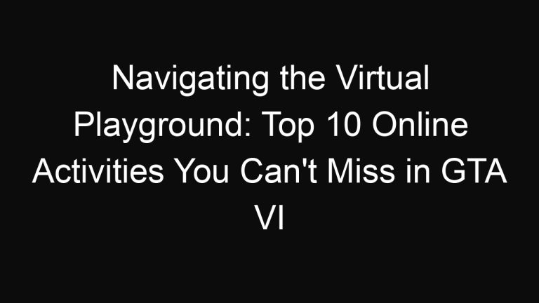 Navigating the Virtual Playground: Top 10 Online Activities You Can’t Miss in GTA VI
