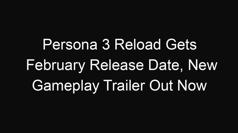 Persona 3 Reload Gets February Release Date, New Gameplay Trailer Out Now