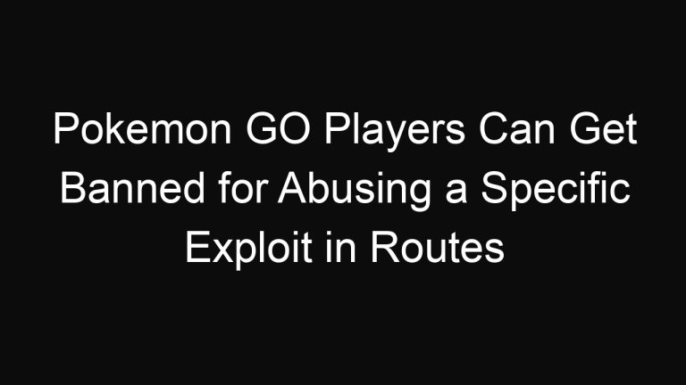 Pokemon GO Players Can Get Banned for Abusing a Specific Exploit in Routes