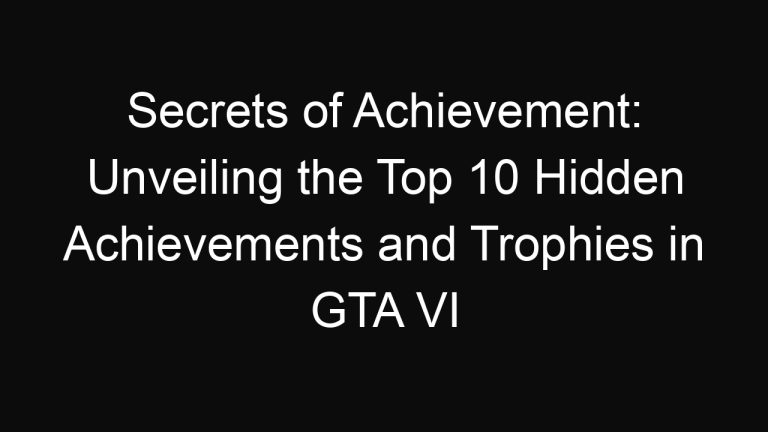 Secrets of Achievement: Unveiling the Top 10 Hidden Achievements and Trophies in GTA VI
