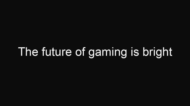 The future of gaming is bright