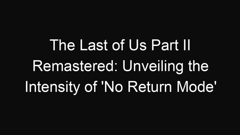 The Last of Us Part II Remastered: Unveiling the Intensity of ‘No Return Mode’