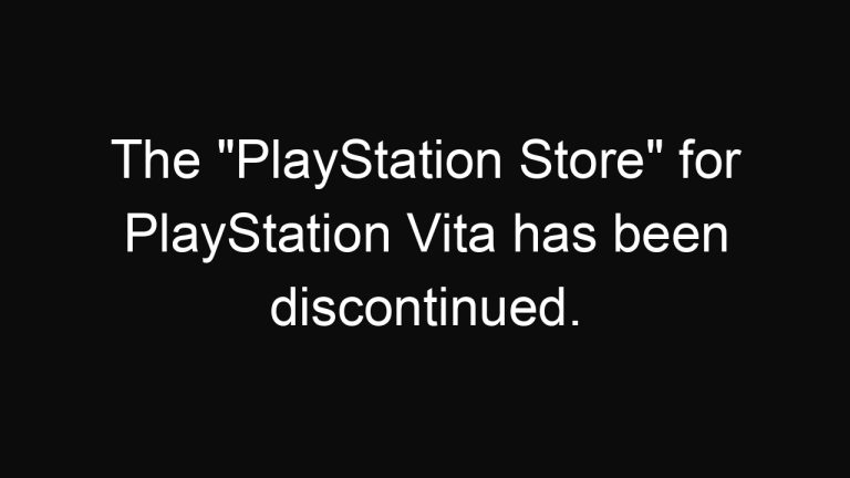 The “PlayStation Store” for PlayStation Vita has been discontinued.