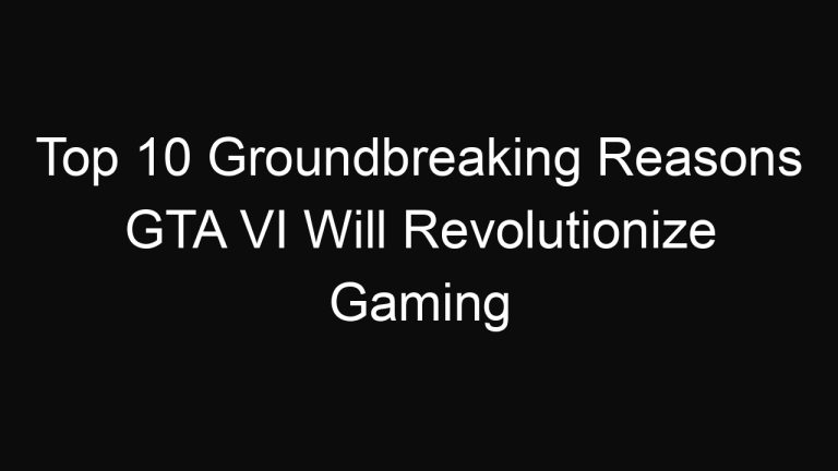Top 10 Groundbreaking Reasons GTA VI Will Revolutionize Gaming