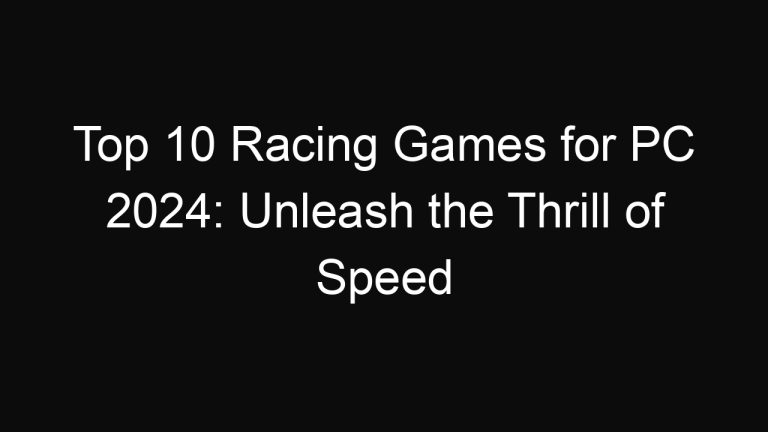 Top 10 Racing Games for PC 2024: Unleash the Thrill of Speed