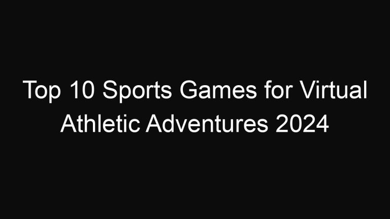 Top 10 Sports Games for Virtual Athletic Adventures 2024