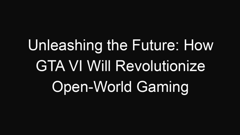 Unleashing the Future: How GTA VI Will Revolutionize Open-World Gaming
